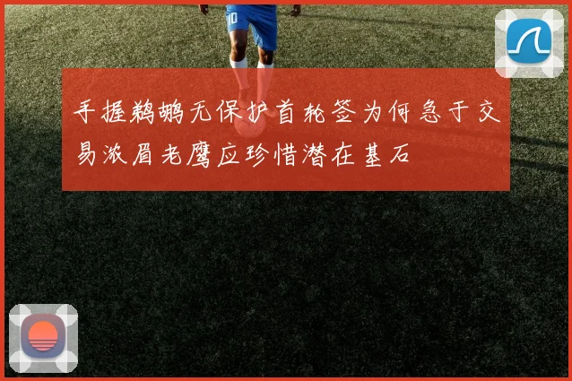 手握鹈鹕无保护首轮签为何急于交易浓眉老鹰应珍惜潜在基石