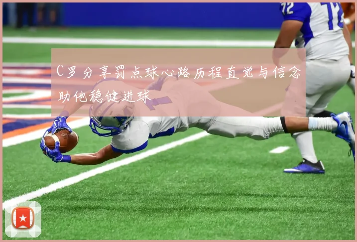 C罗分享罚点球心路历程直觉与信念助他稳健进球