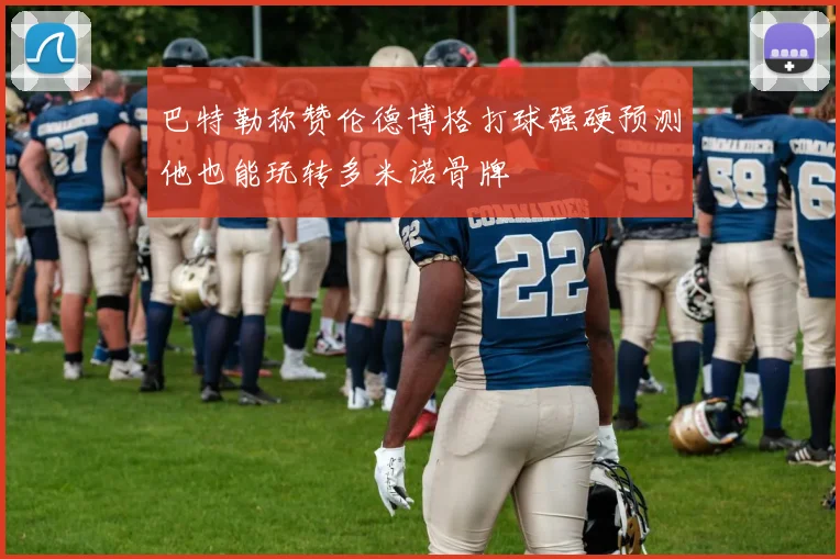 巴特勒称赞伦德博格打球强硬预测他也能玩转多米诺骨牌